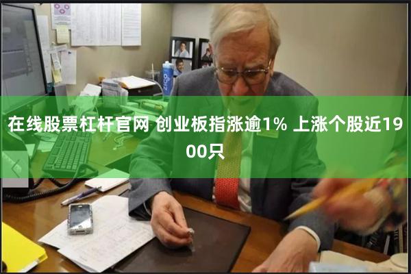 在线股票杠杆官网 创业板指涨逾1% 上涨个股近1900只