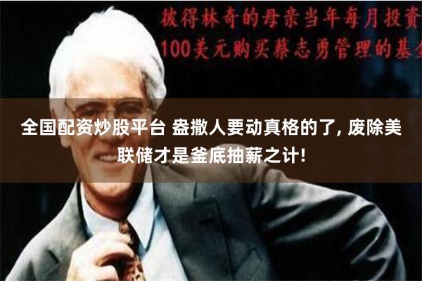 全国配资炒股平台 盎撒人要动真格的了, 废除美联储才是釜底抽薪之计!