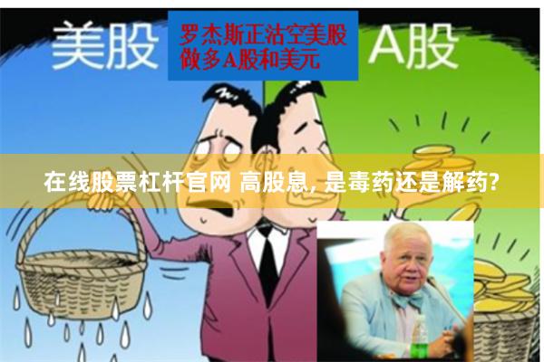 在线股票杠杆官网 高股息, 是毒药还是解药?