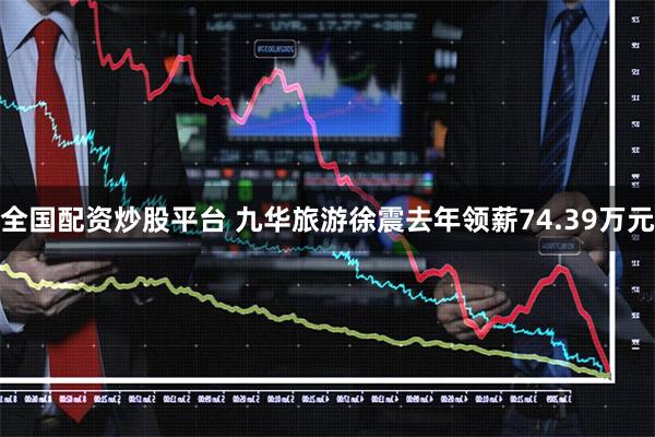 全国配资炒股平台 九华旅游徐震去年领薪74.39万元