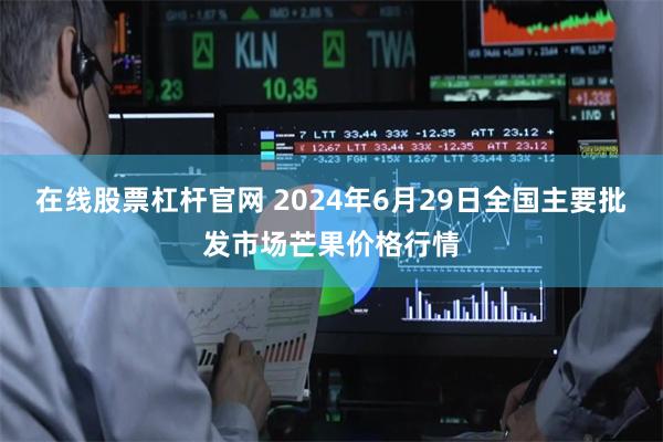 在线股票杠杆官网 2024年6月29日全国主要批发市场芒果价格行情