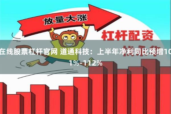 在线股票杠杆官网 道通科技：上半年净利同比预增101%-112%