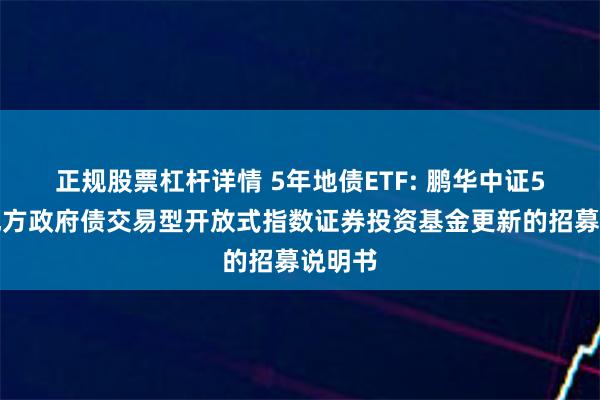 正规股票杠杆详情 5年地债ETF: 鹏华中证5年期地方政府债交易型开放式指数证券投资基金更新的招募说明书