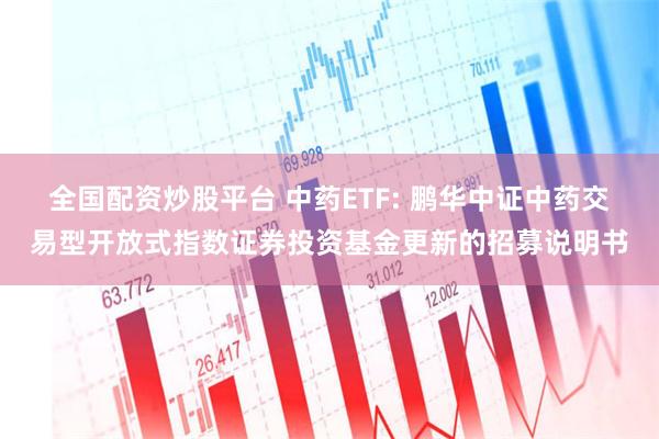 全国配资炒股平台 中药ETF: 鹏华中证中药交易型开放式指数证券投资基金更新的招募说明书