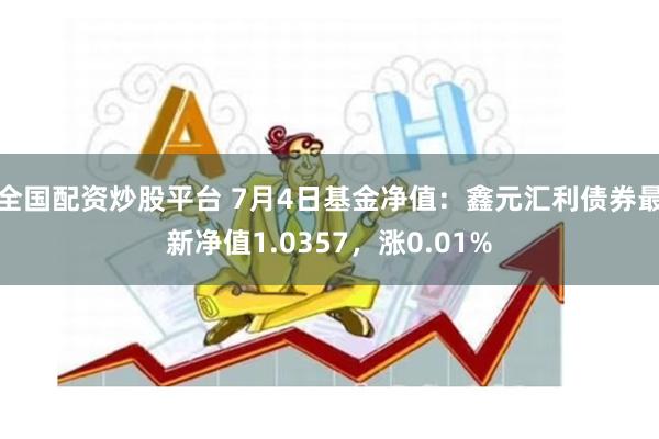 全国配资炒股平台 7月4日基金净值：鑫元汇利债券最新净值1.0357，涨0.01%