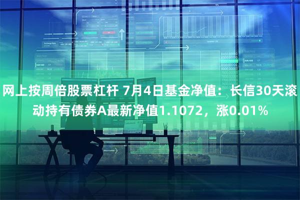 网上按周倍股票杠杆 7月4日基金净值：长信30天滚动持有债券A最新净值1.1072，涨0.01%