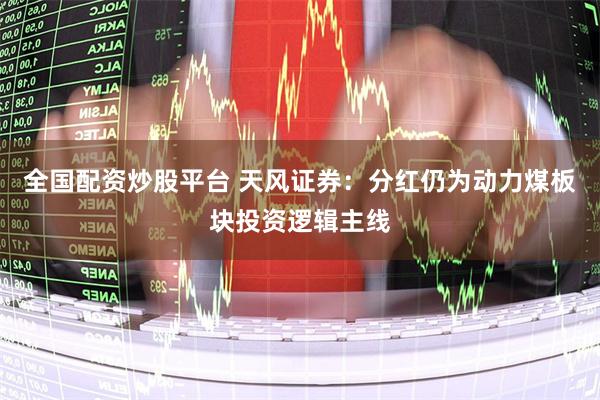 全国配资炒股平台 天风证券：分红仍为动力煤板块投资逻辑主线