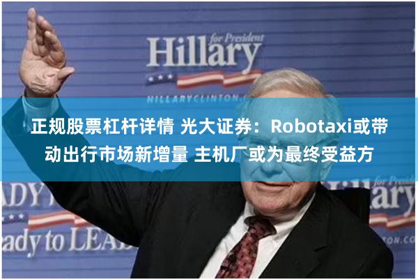 正规股票杠杆详情 光大证券：Robotaxi或带动出行市场新增量 主机厂或为最终受益方