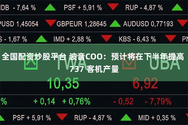 全国配资炒股平台 波音COO：预计将在下半年提高 737 客机产量