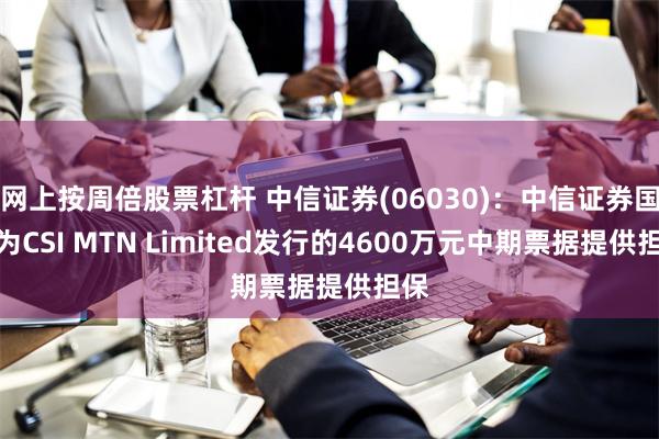 网上按周倍股票杠杆 中信证券(06030)：中信证券国际为CSI MTN Limited发行的4600万元中期票据提供担保