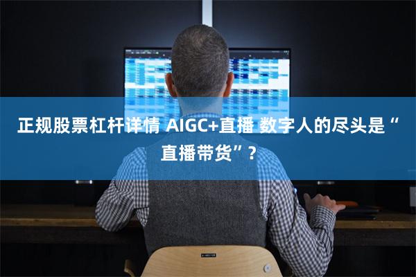 正规股票杠杆详情 AIGC+直播 数字人的尽头是“直播带货”？