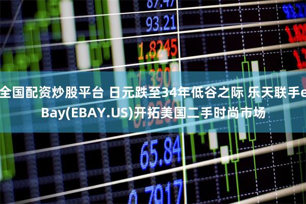 全国配资炒股平台 日元跌至34年低谷之际 乐天联手eBay(EBAY.US)开拓美国二手时尚市场