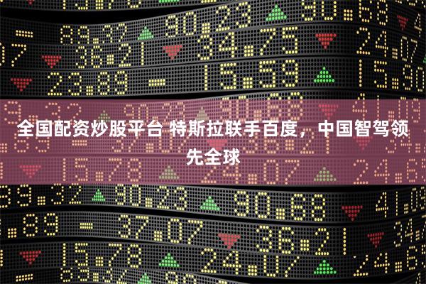 全国配资炒股平台 特斯拉联手百度，中国智驾领先全球