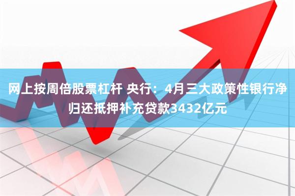 网上按周倍股票杠杆 央行：4月三大政策性银行净归还抵押补充贷款3432亿元