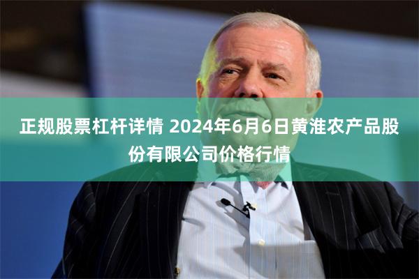 正规股票杠杆详情 2024年6月6日黄淮农产品股份有限公司价格行情