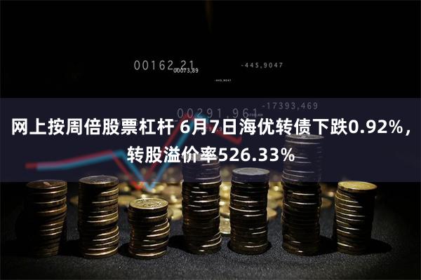 网上按周倍股票杠杆 6月7日海优转债下跌0.92%，转股溢价率526.33%