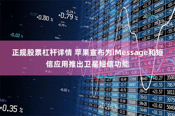 正规股票杠杆详情 苹果宣布为iMessage和短信应用推出卫星短信功能