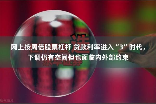 网上按周倍股票杠杆 贷款利率进入“3”时代，下调仍有空间但也面临内外部约束