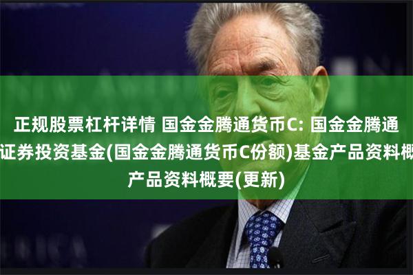 正规股票杠杆详情 国金金腾通货币C: 国金金腾通货币市场证券投资基金(国金金腾通货币C份额)基金产品资料概要(更新)