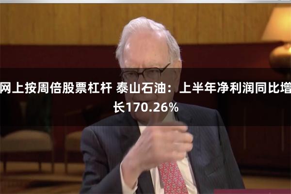 网上按周倍股票杠杆 泰山石油：上半年净利润同比增长170.26%