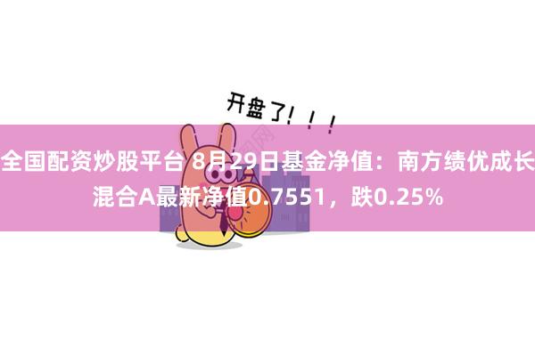 全国配资炒股平台 8月29日基金净值：南方绩优成长混合A最新净值0.7551，跌0.25%