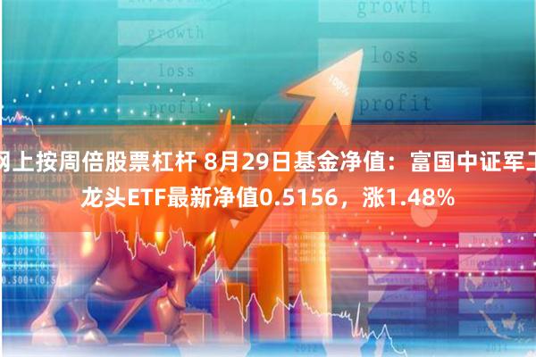 网上按周倍股票杠杆 8月29日基金净值：富国中证军工龙头ETF最新净值0.5156，涨1.48%