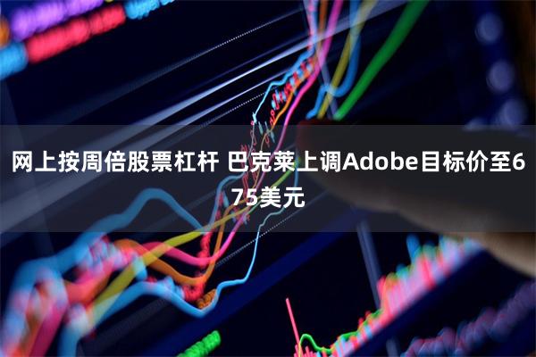 网上按周倍股票杠杆 巴克莱上调Adobe目标价至675美元