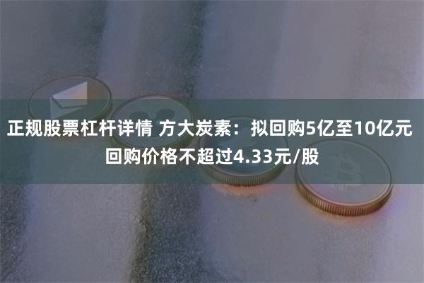 正规股票杠杆详情 方大炭素：拟回购5亿至10亿元 回购价格不超过4.33元/股