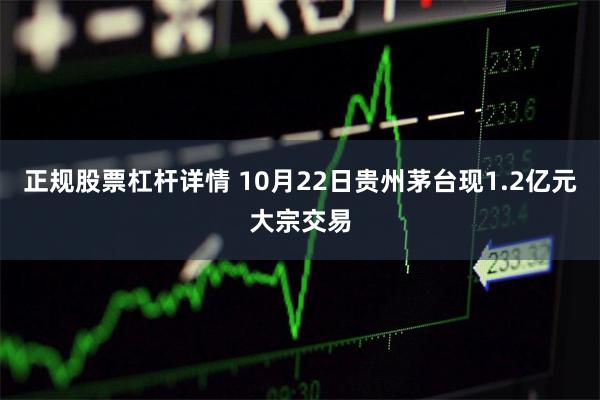 正规股票杠杆详情 10月22日贵州茅台现1.2亿元大宗交易