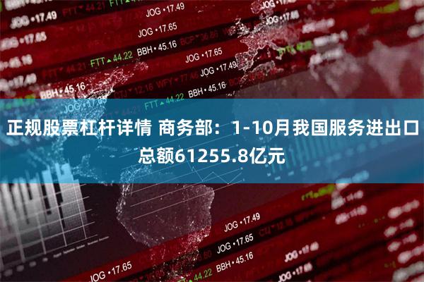 正规股票杠杆详情 商务部：1-10月我国服务进出口总额61255.8亿元